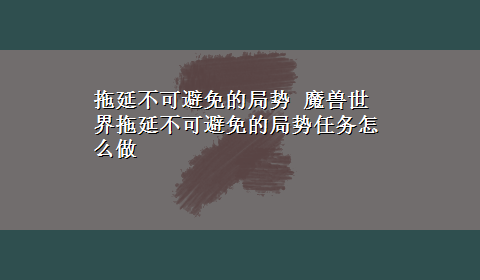 拖延不可避免的局势 魔兽世界拖延不可避免的局势任务怎么做