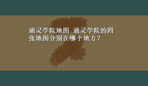 通灵学院地图 通灵学院的四张地图分别在哪个地方？