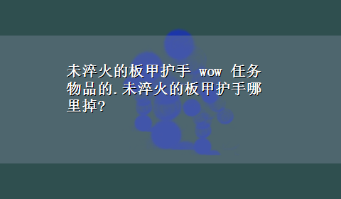 未淬火的板甲护手 wow 任务物品的.未淬火的板甲护手哪里掉?