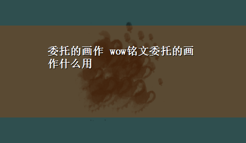 委托的画作 wow铭文委托的画作什么用