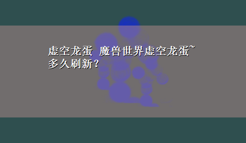 虚空龙蛋 魔兽世界虚空龙蛋~多久刷新？