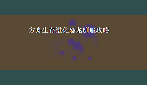 方舟生存进化恐龙驯服攻略