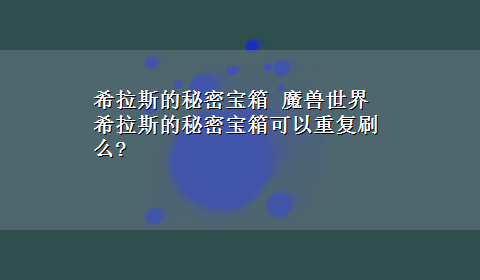 希拉斯的秘密宝箱 魔兽世界希拉斯的秘密宝箱可以重复刷么?