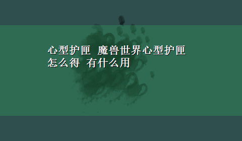 心型护匣 魔兽世界心型护匣怎么得 有什么用