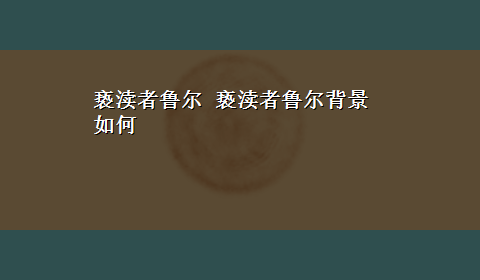 亵渎者鲁尔 亵渎者鲁尔背景如何