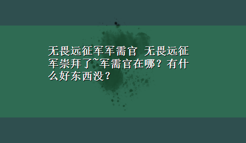 无畏远征军军需官 无畏远征军崇拜了~军需官在哪？有什么好东西没？