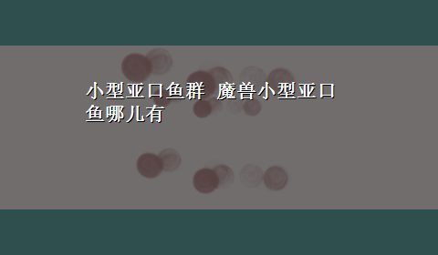 小型亚口鱼群 魔兽小型亚口鱼哪儿有