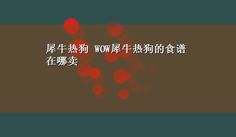 犀牛热狗 WOW犀牛热狗的食谱在哪卖