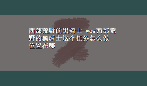 西部荒野的黑骑士 wow西部荒野的黑骑士这个任务怎么做 位置在哪