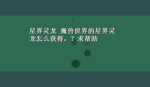 星界灵龙 魔兽世界的星界灵龙怎么获得。？求帮助