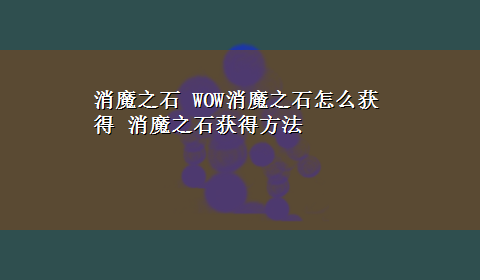 消魔之石 WOW消魔之石怎么获得 消魔之石获得方法