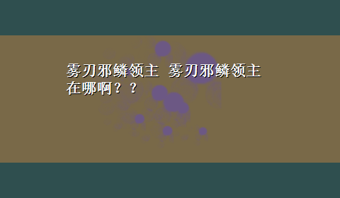 雾刃邪鳞领主 雾刃邪鳞领主在哪啊？？