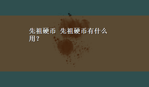 先祖硬币 先祖硬币有什么用？