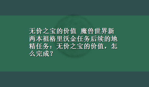 无价之宝的价值 魔兽世界新两本祖格里沃金任务后续的地精任务：无价之宝的价值，怎么完成？