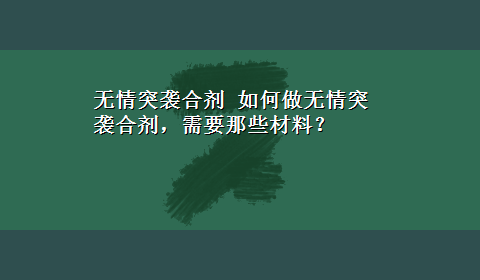 无情突袭合剂 如何做无情突袭合剂，需要那些材料？