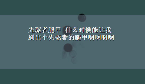 先驱者腿甲 什么时候能让我刷出个先驱者的腿甲啊啊啊啊