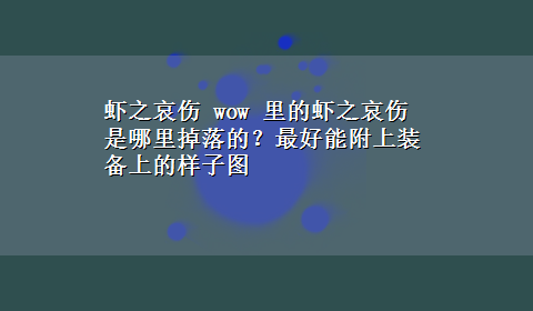 虾之哀伤 wow 里的虾之哀伤是哪里掉落的？最好能附上装备上的样子图