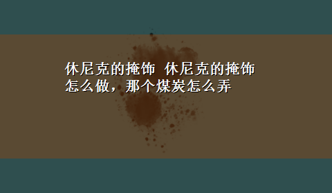 休尼克的掩饰 休尼克的掩饰怎么做，那个煤炭怎么弄