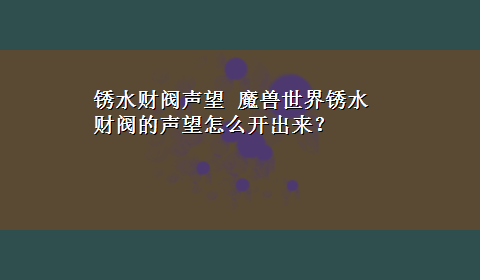 锈水财阀声望 魔兽世界锈水财阀的声望怎么开出来？