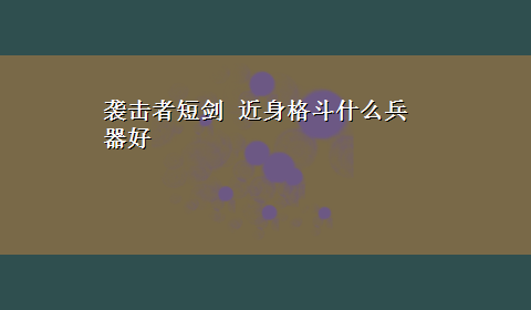 袭击者短剑 近身格斗什么兵器好