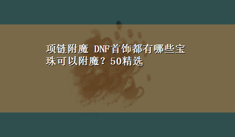 项链附魔 DNF首饰都有哪些宝珠可以附魔？50精选