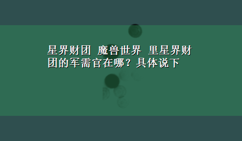 星界财团 魔兽世界 里星界财团的军需官在哪？具体说下