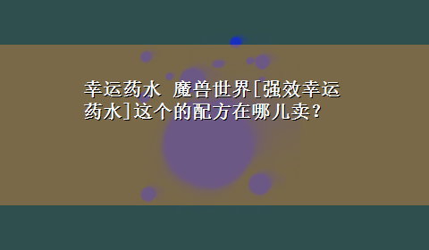 幸运药水 魔兽世界[强效幸运药水]这个的配方在哪儿卖？