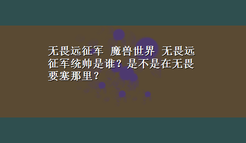 无畏远征军 魔兽世界 无畏远征军统帅是谁？是不是在无畏要塞那里？