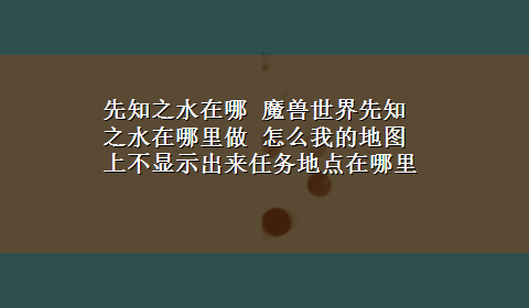 先知之水在哪 魔兽世界先知之水在哪里做 怎么我的地图上不显示出来任务地点在哪里