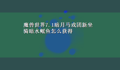 魔兽世界7.1暗月马戏团新坐骑暗水鳐鱼怎么获得