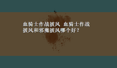 血骑士作战披风 血骑士作战披风和邪魔披风哪个好？