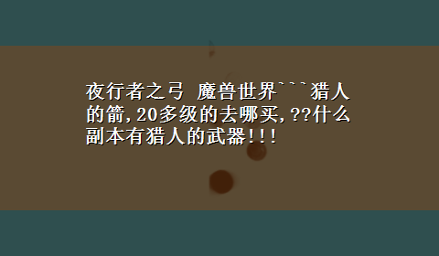 夜行者之弓 魔兽世界```猎人的箭,20多级的去哪买,??什么副本有猎人的武器!!!