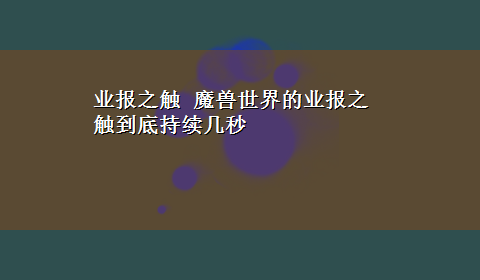 业报之触 魔兽世界的业报之触到底持续几秒