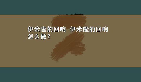 伊米隆的回响 伊米隆的回响怎么做？