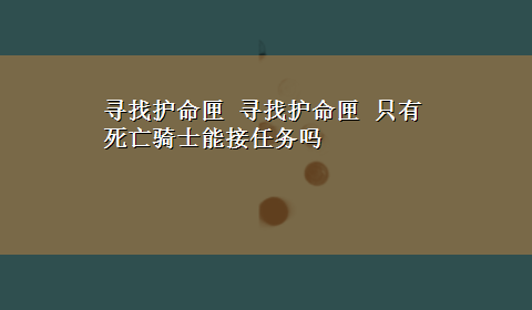 寻找护命匣 寻找护命匣 只有死亡骑士能接任务吗