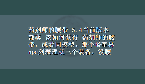 药剂师的腰带 5.4当前版本 部落 该如何获得 药剂师的腰带，或者同模型。那个塔奎林npc列表理就三个装备，没腰带