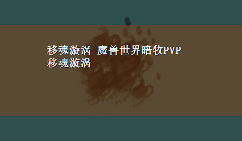 移魂漩涡 魔兽世界暗牧PVP 移魂漩涡