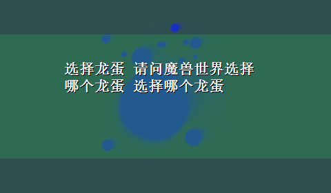 选择龙蛋 请问魔兽世界选择哪个龙蛋 选择哪个龙蛋