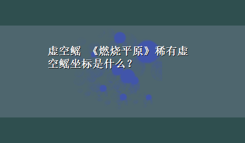 虚空鳐 《燃烧平原》稀有虚空鳐坐标是什么？