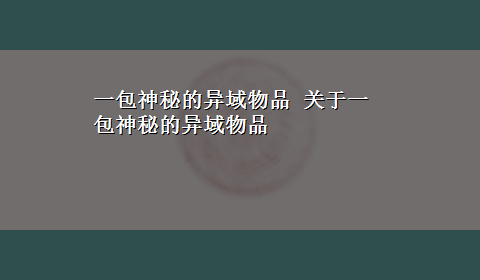 一包神秘的异域物品 关于一包神秘的异域物品