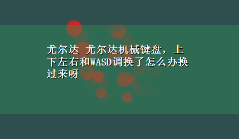 尤尔达 尤尔达机械键盘，上下左右和WASD调换了怎么办换过来呀