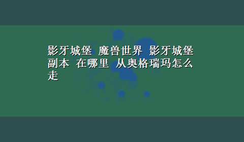 影牙城堡 魔兽世界 影牙城堡副本 在哪里 从奥格瑞玛怎么走