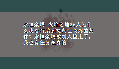 永恒余烬 火焰之地25人为什么我没有达到捡永恒余烬的条件？永恒余烬被别人捡走了，我也有任务在身的