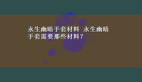 永生幽暗手套材料 永生幽暗手套需要那些材料？