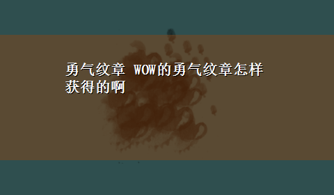 勇气纹章 WOW的勇气纹章怎样获得的啊