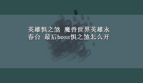 英雄惧之煞 魔兽世界英雄永春台 最后boss惧之煞怎么开