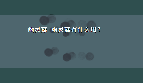 幽灵菇 幽灵菇有什么用？