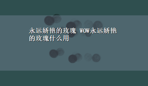 永远娇艳的玫瑰 WOW永远娇艳的玫瑰什么用