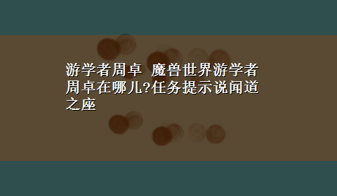 游学者周卓 魔兽世界游学者周卓在哪儿?任务提示说闻道之座