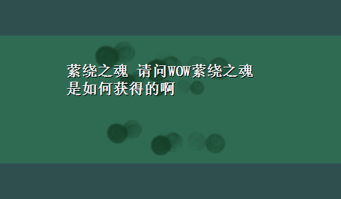 萦绕之魂 请问WOW萦绕之魂 是如何获得的啊